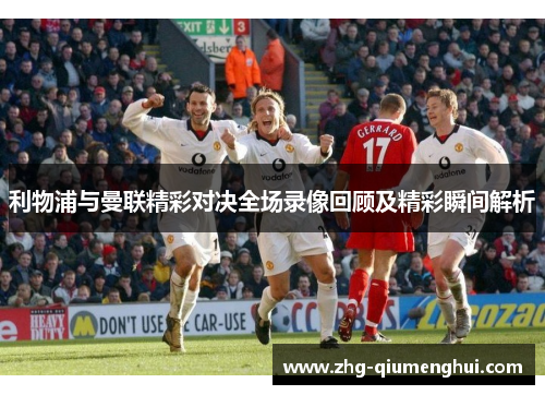 利物浦与曼联精彩对决全场录像回顾及精彩瞬间解析