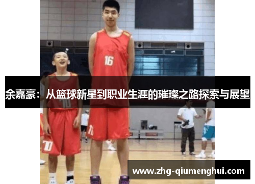 余嘉豪：从篮球新星到职业生涯的璀璨之路探索与展望