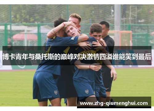 博卡青年与桑托斯的巅峰对决激情四溢谁能笑到最后