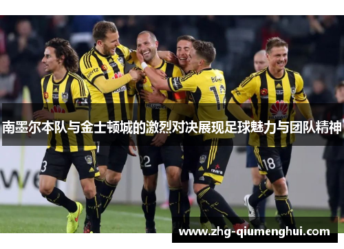 南墨尔本队与金士顿城的激烈对决展现足球魅力与团队精神