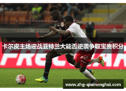 卡尔皮主场迎战亚特兰大能否逆袭争取宝贵积分