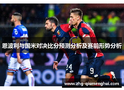 恩波利与国米对决比分预测分析及赛前形势分析