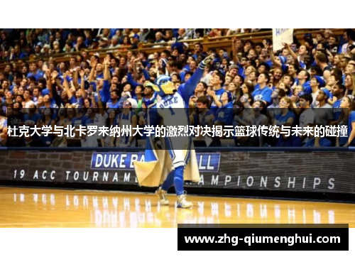 杜克大学与北卡罗来纳州大学的激烈对决揭示篮球传统与未来的碰撞