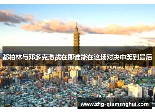 都柏林与邓多克激战在即谁能在这场对决中笑到最后