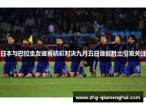 日本与巴拉圭友谊赛精彩对决九月五日谁能胜出引发关注