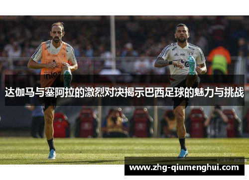 达伽马与塞阿拉的激烈对决揭示巴西足球的魅力与挑战